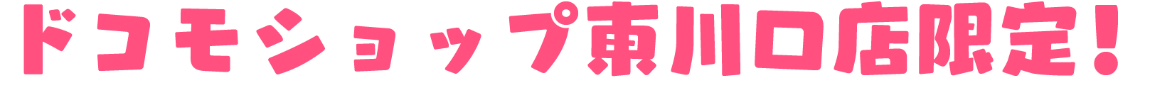 ドコモショップ東川口店限定